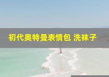 初代奥特曼表情包 洗袜子